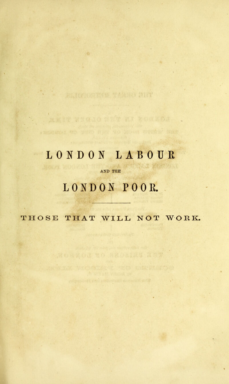 LONDON LABOUR AND THE LONDON POOR. THOSE THAT WILL NOT W O B K.