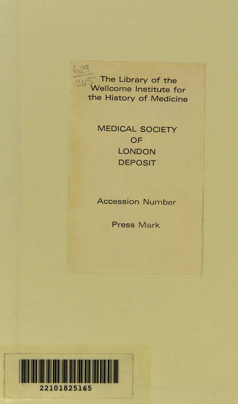 ^ü— Library of the Wellcome Institute for the History of Medicine MEDICAL SOCIETY OF LONDON DEPOSIT Accession Number Press Mark 22101825165