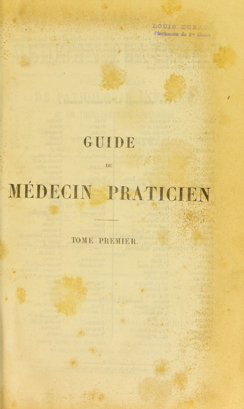 l'imnoacien f GUIDE DU ■'•MÉDECIN PRATIGIil TOME PREMIER. ^