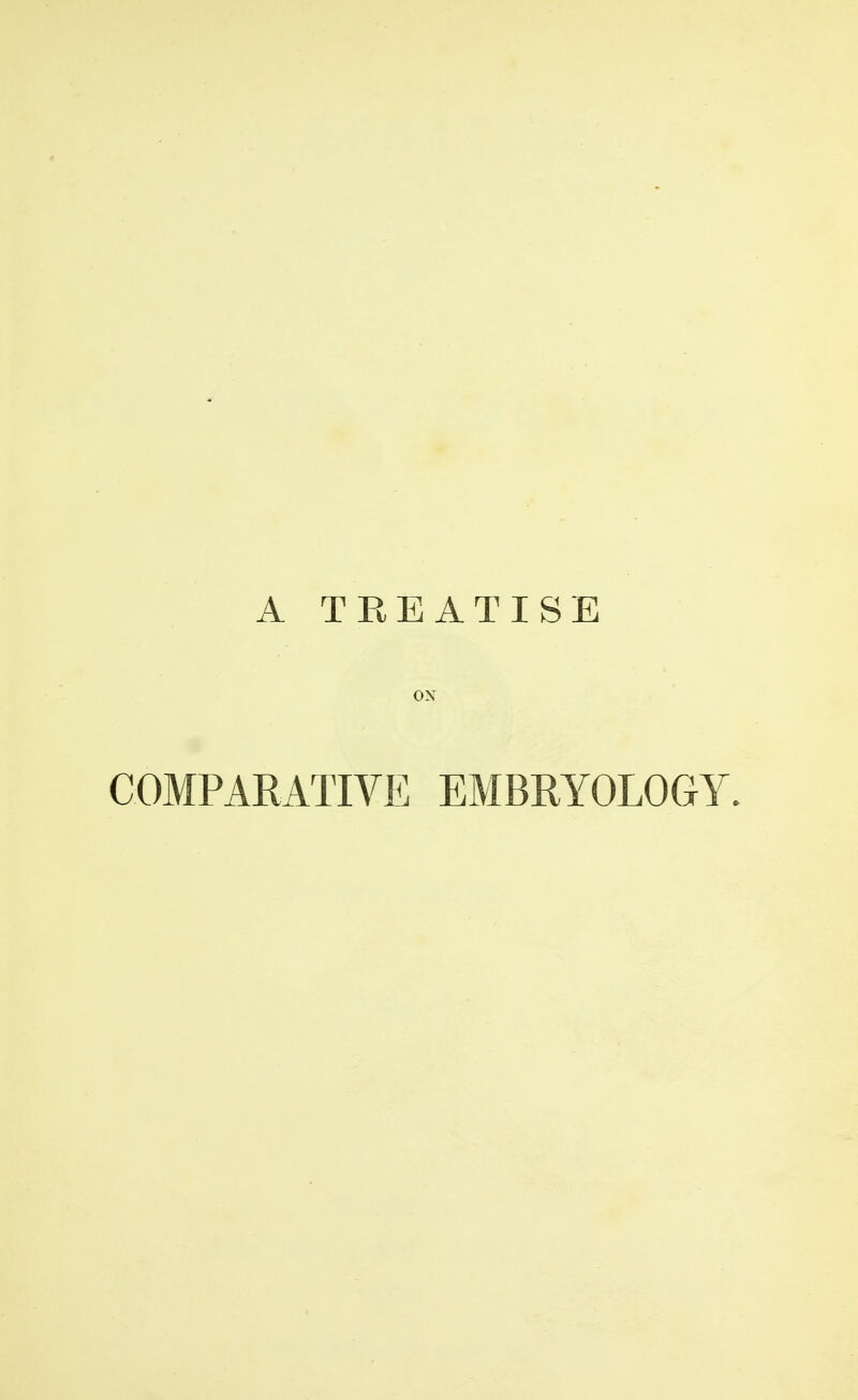 A TREATISE OX COMPARATIVE EMBRYOLOGY.