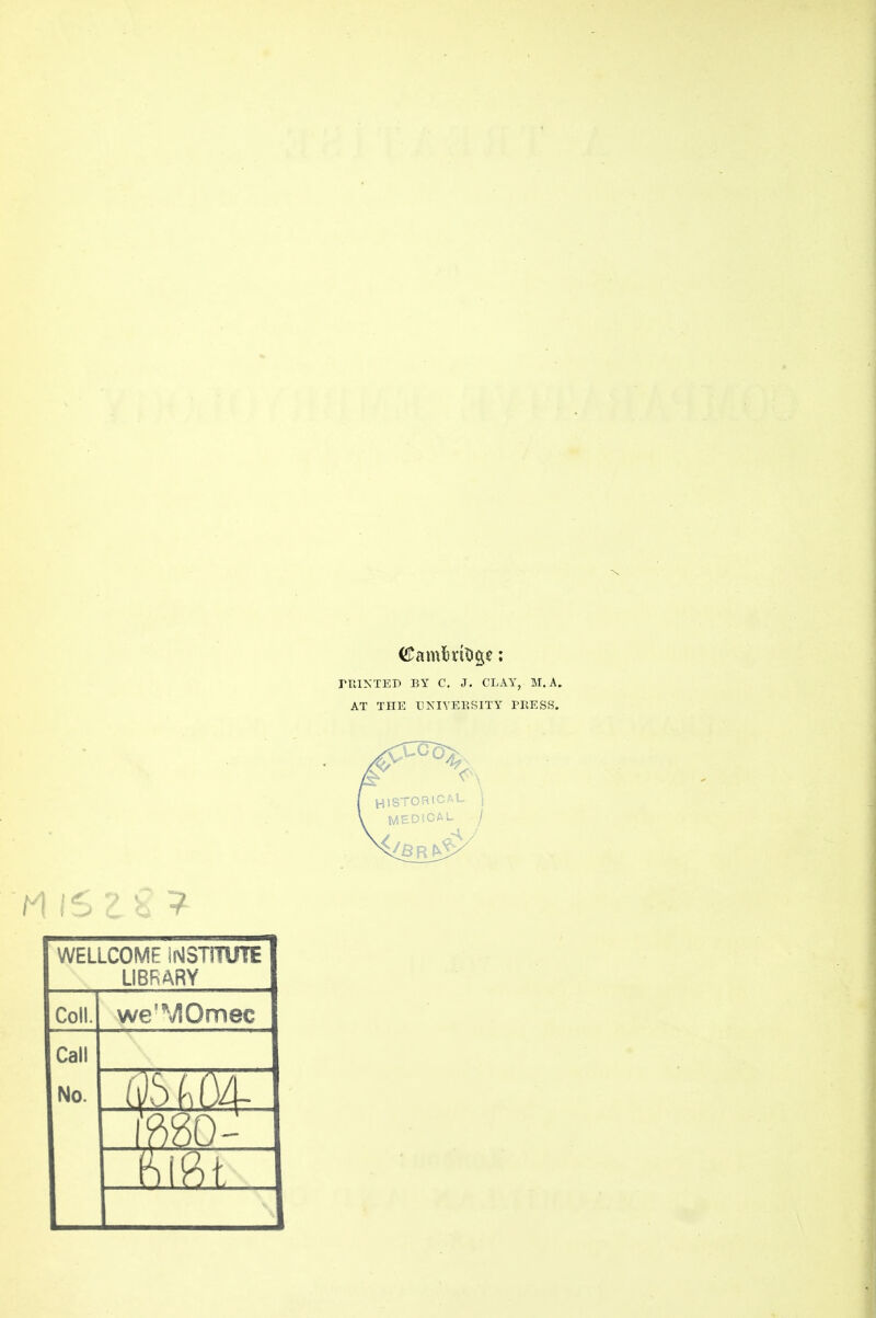 nilNTEP BY C. J. CLAY, M. A. AT THE UKIVERSITY PRESS. ( HISTORICAL \ \ MEDICAL / WELLCOME iNSTITUTE LIBRARY Coll. we'MOmec Call No.