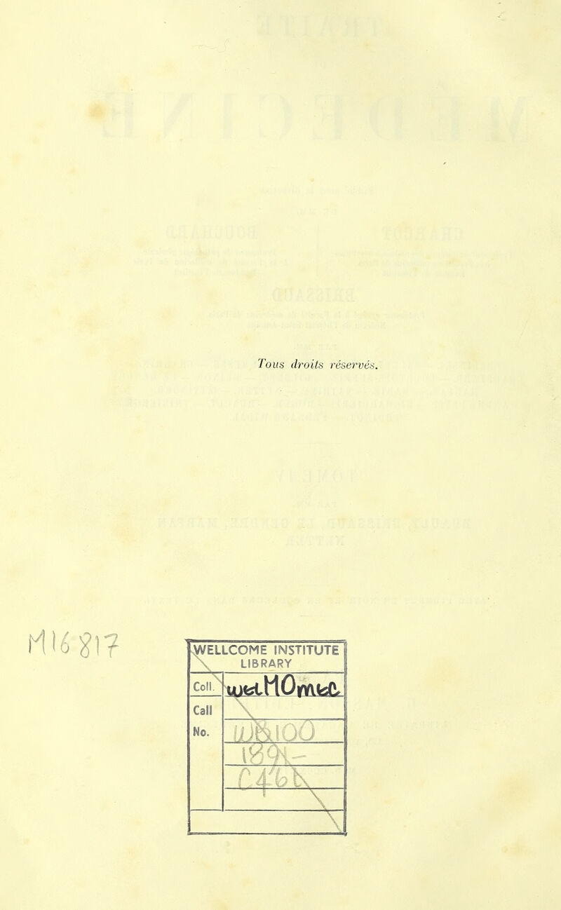 Tous droits réservés. sWELLCOME INSTITUTE \ LIBRARY Coll^ Call \ No.