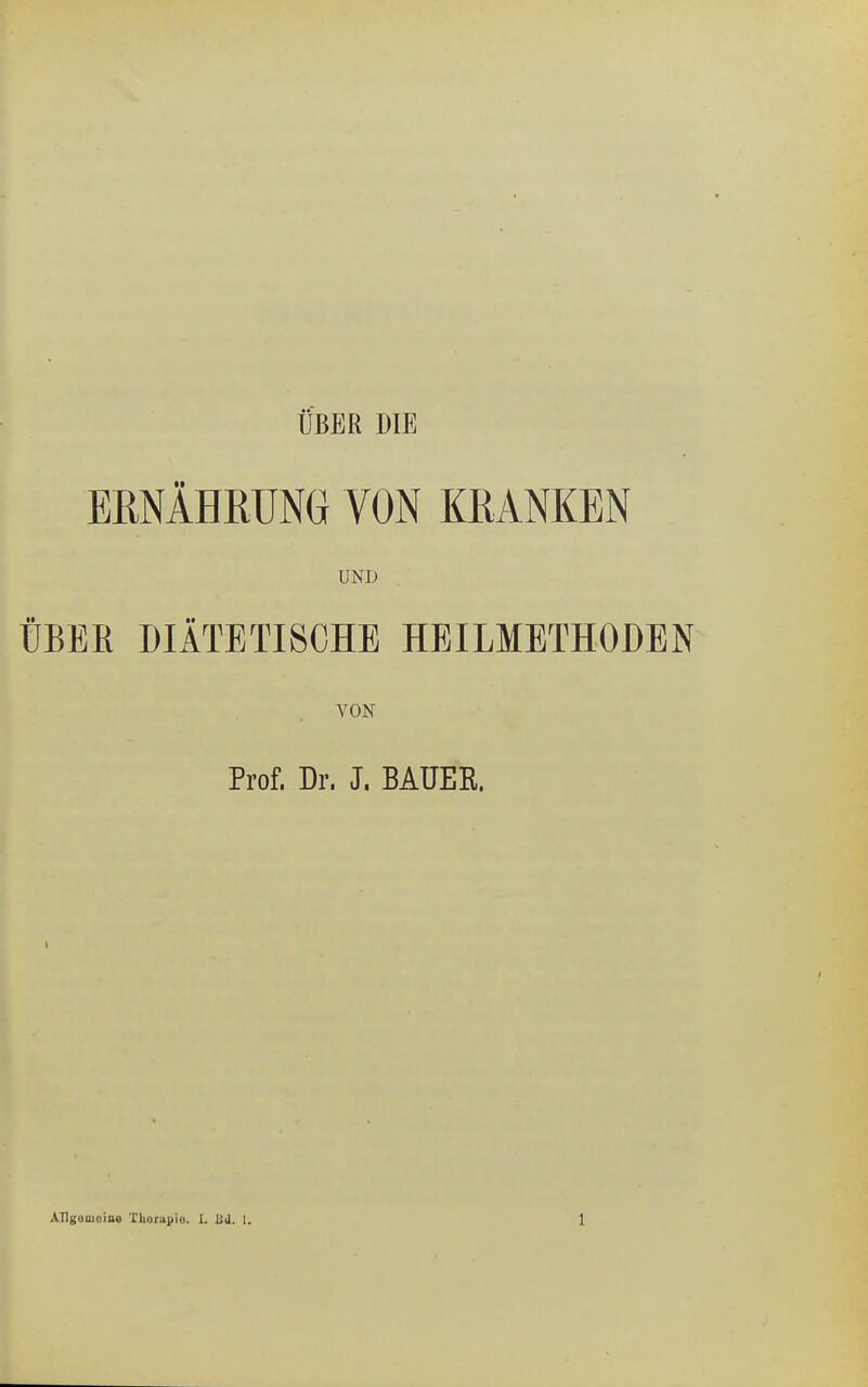 ÜBER DIE ERNÄHRUNG VON KRANKEN UND ÜBER DIÄTETISCHE HEILMETHODEN VON Prof. Dr. J. BAUER.