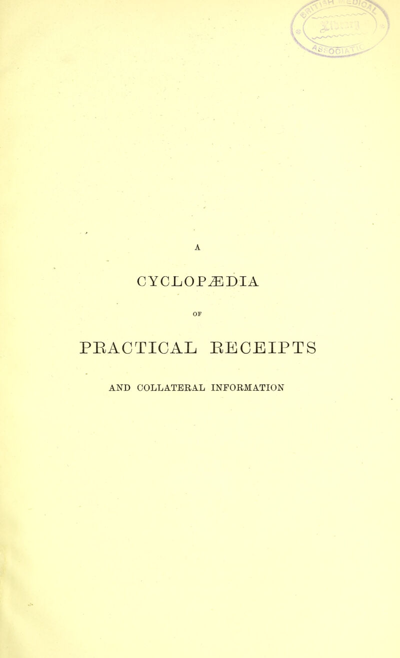 CYCLOPAEDIA OF PRACTICAL RECEIPTS AND COLLATERAL INFORMATION