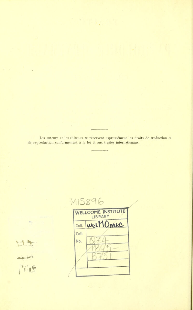 Les auteurs cl les éditeurs se réservent expressément les droits de traduction et de reproduction conformément à la loi et aux traités internationaux. WEUCOME INSTITUTE LIBRARY Coll. Call