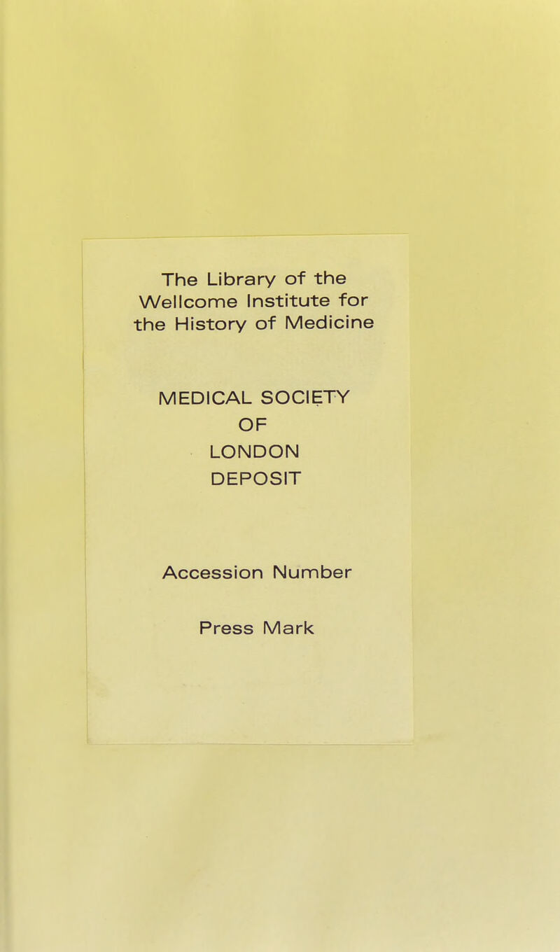 The Library of the Wellcome Institute for the History of Medicine MEDICAL SOCIETY OF LONDON DEPOSIT Accession Number Press Mark