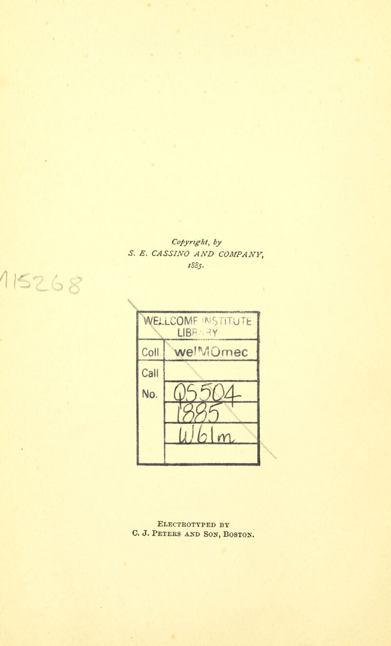 Copyrtght, by S. E. CASS I NO AND COMPANY, 1883. \ WEMCOMF MSriTuTfc Coll welVlOmec Call No. \Jilh Electeotyped by C. J. Peters and Son, Boston.