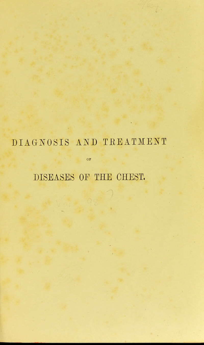 DIAGNOSIS AND TKEATMENT OF DISEASES OF THE CHEST,