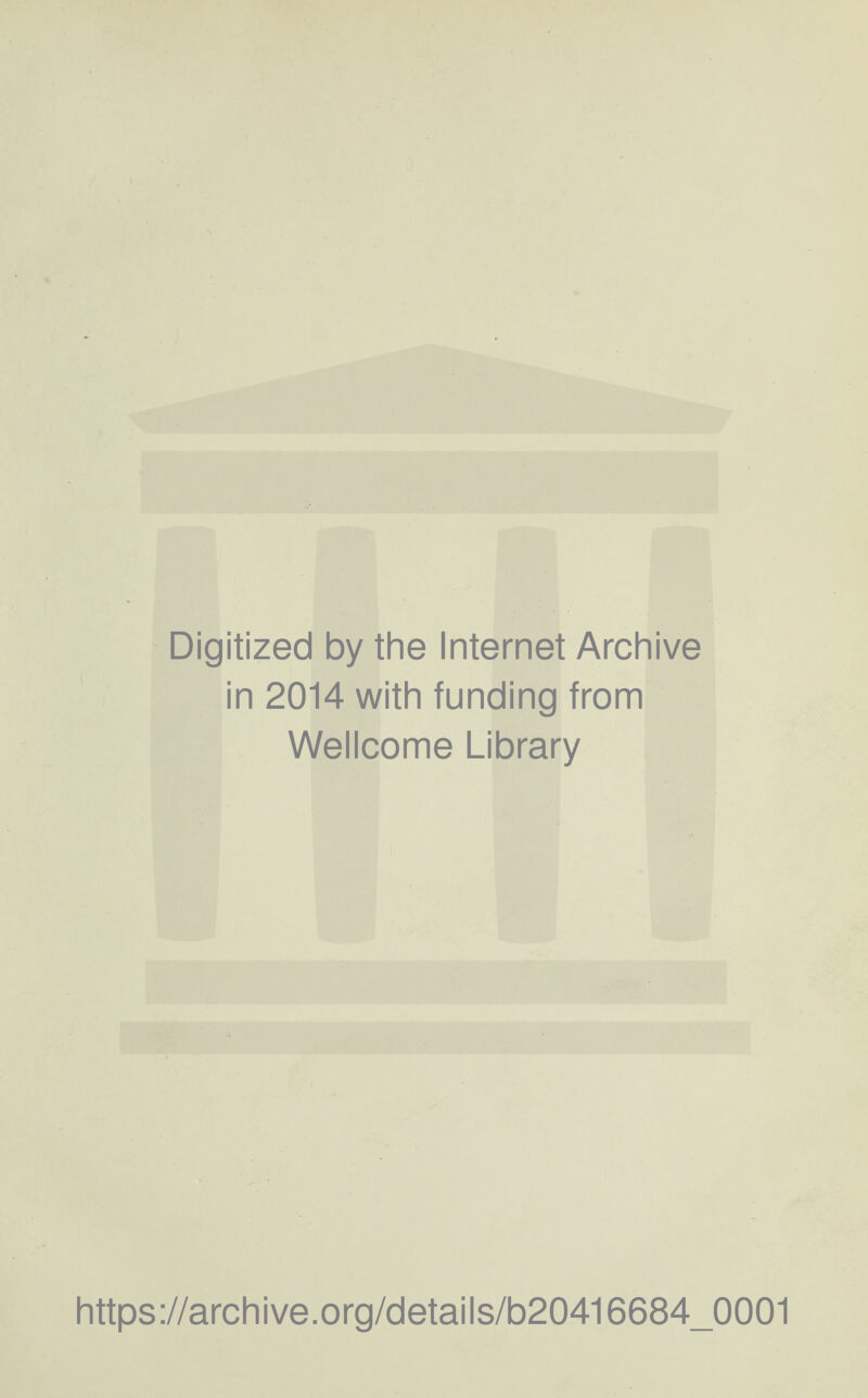 Digitized by the Internet Archive in 2014 with funding from Wellcome Library https://archive.org/details/b20416684_0001