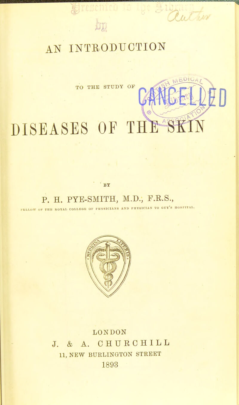 TO THE STUDY OF DISEASES OF TH ' BY P. H. PYE-SMITH, M.D., F.R.S., i; tub BOYAL COLLEGK OK FHYSICIANS AND F1IYS1CIAN TO GUY'b' DOSPITA1,. LONDON J. & A. CHURCHILL 11, NEW BURLINGTON STREET 1893