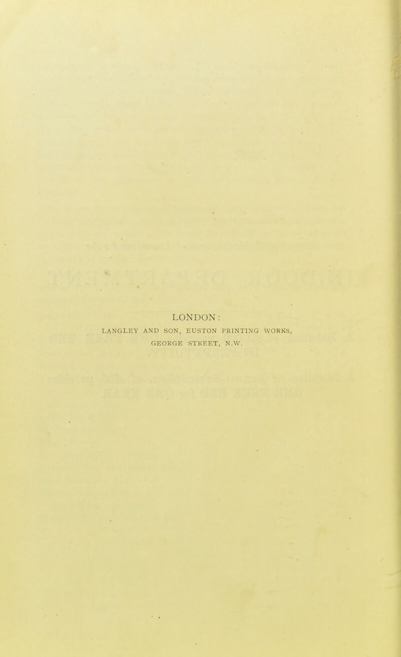 LONDON: LANGLEY AND SON, EUSTON PRINTING WORKS GEORGE STREET, N.W.