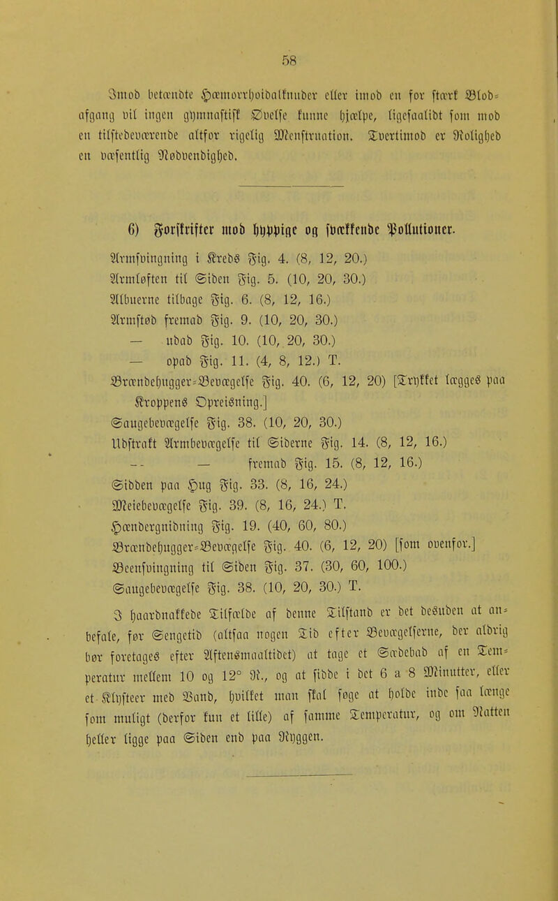 3ntob betæiibte $)anuüvvl)üibQ(!mtber etter iitiob cu fov fttvrf 5Blob* iifgamj nit iiiiieu i3\)mnaftiff SJuetfe fimnc Ijjætpc, litjcfaalibt fom mob en tilftcbeuærenbe nttfor riijetig aJJcnftvitiitiüit. 3;ucrtimob er QJoliglKb cn iwfenttig '»Jløbncnbtgfieb. 6) g-orffnftcr mob Ijij^j^jiqe oß ftæffcnbc ^oUutioucr. Stvinfinngning i ^rebS gig. 4. (8, 12, 20.) Sh-mløften til ©iben gig. 5. (10, 20, 30.) SUbuevne tilbage g-ig. 6. (8, 12, 16.) m-mftøb fremab gig. 9. (10, 20, 30.) - ubab gig. 10. (10, 20, 30.) — opab gig. 11. (4, 8, 12.) T. iSra:nbe[)ugger^'S3ei)ccgcl[e gig. 40. (6, 12, 20) [1x))m tccggeS \m kroppens OpreiSning.] ©lUtgcbeDægetfe gig. 38. (10, 20, 30.) Ubftrnft 2lrmbei}a'gelfe tit ©iberne gig. 14. (8, 12, 16.) - fremab gig. 15. (8, 12, 16.) ©ibben pan $ug gig. 33. (8, 16, 24.) Smeiebeoægetfe gig. 39. (8, 16, 24.) T. ^ænbcrgnibning gig. 19. (40, 60, 80.) i0rambe[)itgger.^S3e\)ægcIfe gig. 40. (6, 12, 20) [fom oüenfor.] ©cenfuingning tit ©iben gig. 37. (30, 60, 100.) ©augebeuægetfe gig. 38. (10, 20, 30.) T. 3 fiaarbnaffebe Silfælbe af benne Silftanb er bet begnben at an = befale, før ©engetib (altfaa nogen Sib efter Seuægetferne, ber albrig bør foretage« efter 5lften«maaUibet) at tage et ©irbebab af en Zern' peratnr mellem 10 og 12° og at fibbe i bet 6 a 8 SOiinntter, eller et ^ti)fteer meb SSanb, Ijmlfet man ffa( føge at [)olbe inbc faa længe fom muligt (berfor fun et lille) af fammc Siempcratnr, og om klatten tieller ligge paa <Siben cnb paa 9ii)ggen.