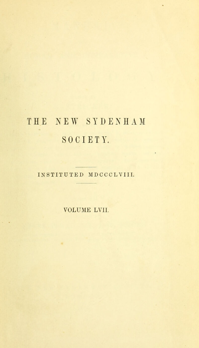 THE NEW SYDENHAM SOCIETY. INSTITUTED MDCCCLVIII. VOLUME LVII.