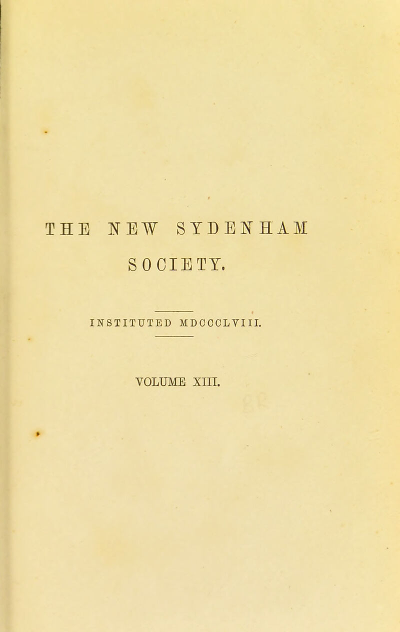 THE NEW SYDENHAM SOCIETY. INSTITUTED MDCCCLVIII. volume xin.