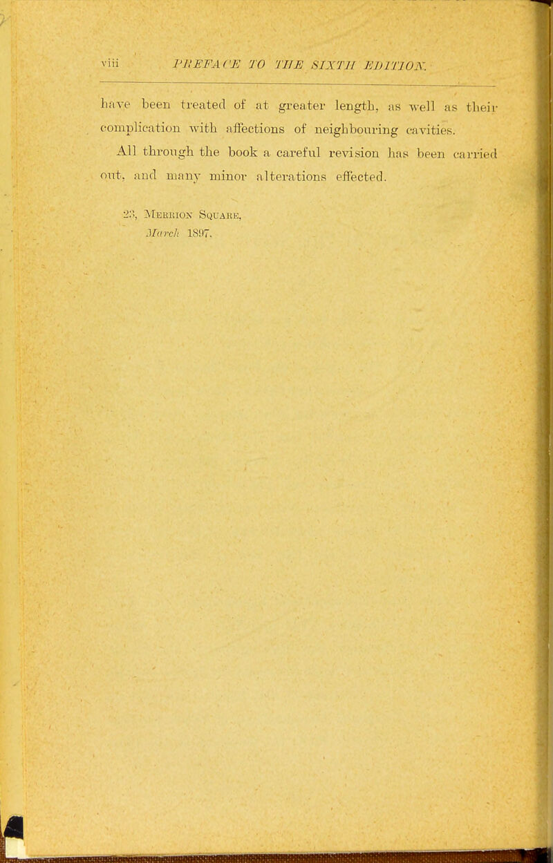 have been treated of at greater length, as well as their complication with affections of neighbouring cavities. All through the book a careful revision has been carried out, aud many minor alterations effected. March 18!)7.