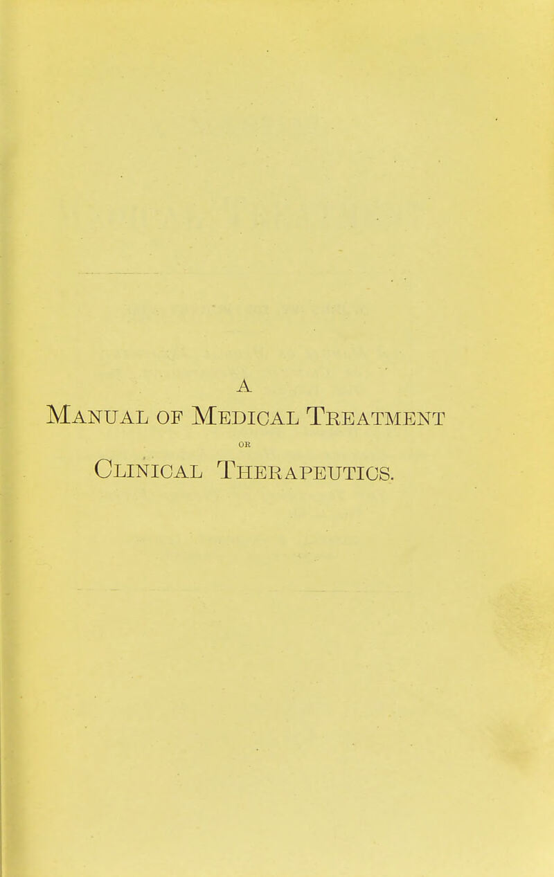 A Manual of Medical Treatment OR Clinical Therapeutics.