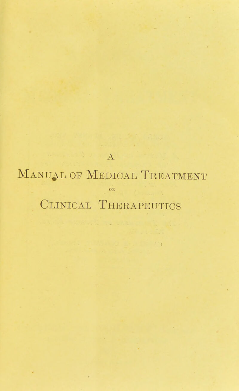 A Manual of Medical Treatment OR Clinical Tllerapeutics
