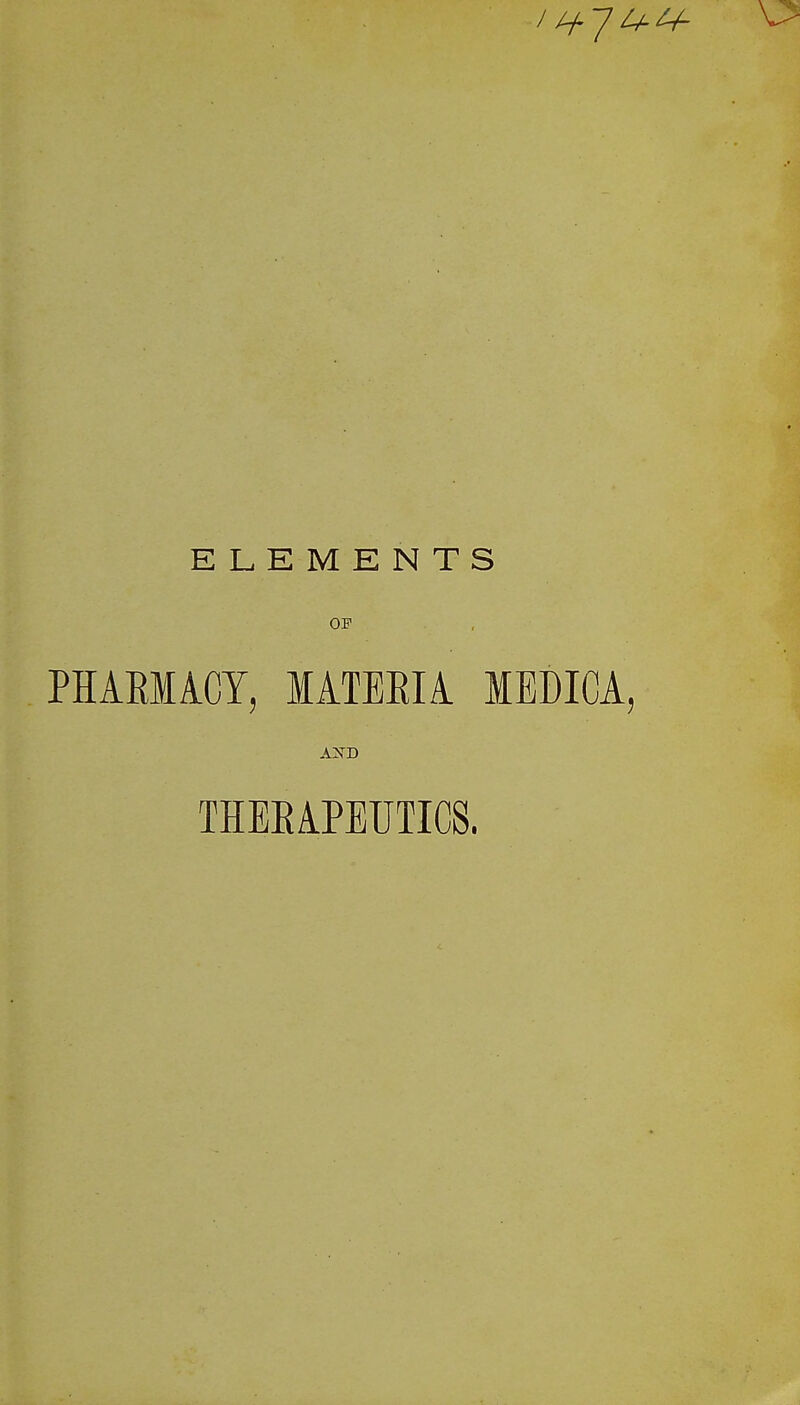 ELEMENTS OF PHARMACY, MATERIA MEDIGA, AND THERAPEUTICS.