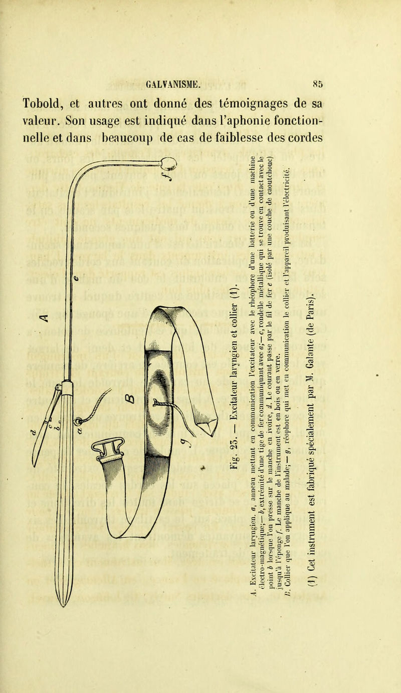 Tobold, et autres ont donné des témoignages de sa valeur. Son usage est indiqué dans l'aphonie fonction- nelle et dans beaucoup de cas de faiblesse des cordes