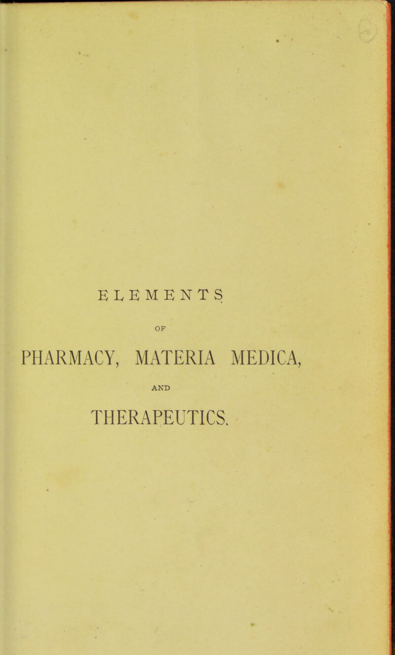 EIvEMBNTS OF PHARMACY, MATERIA MEDICA, AND THERAPEUTICS.