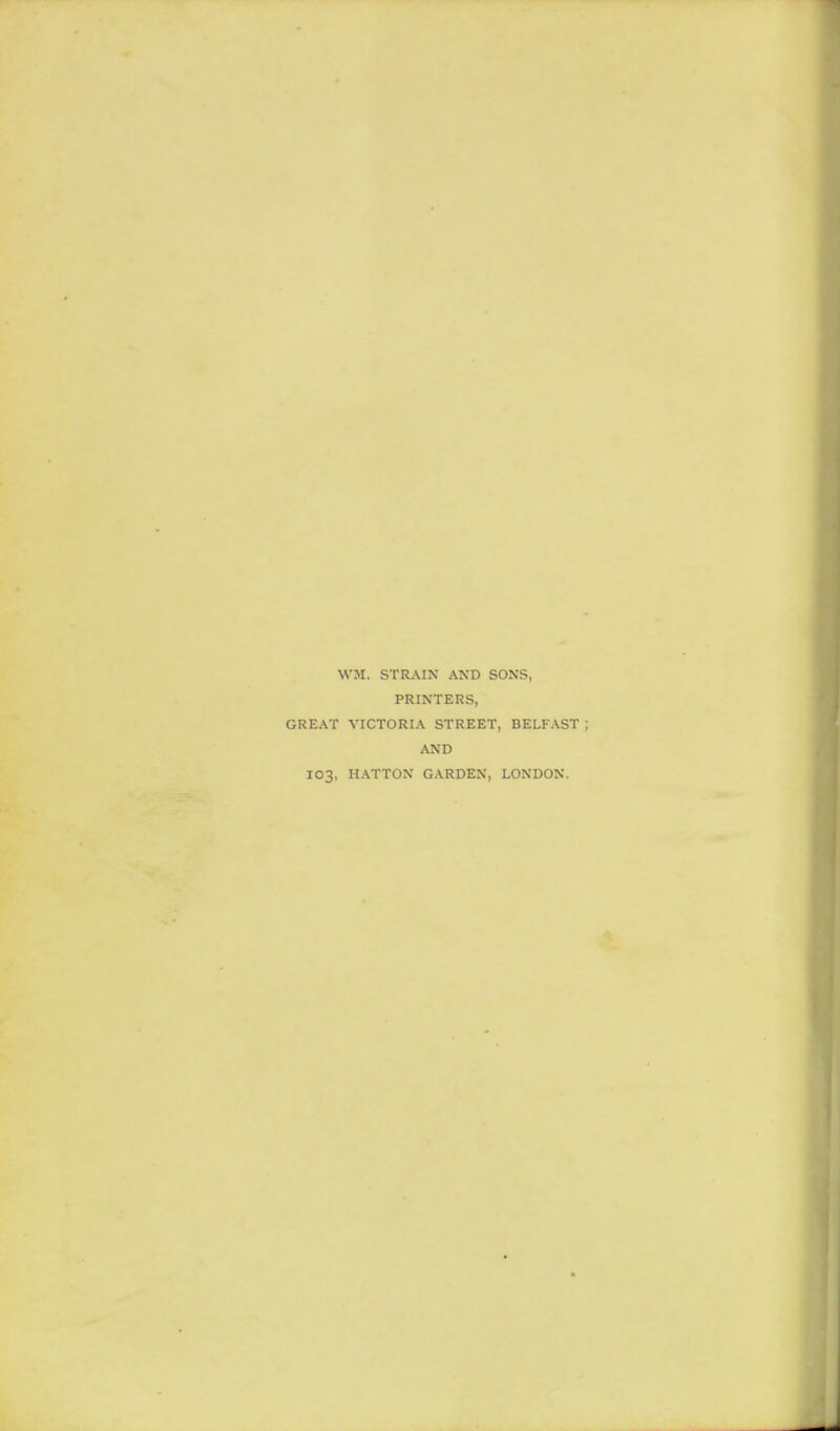 WM. STRAIN AND SONS, PRINTERS, GREAT VICTORIA STREET, BELFAST AND 103, HATTON GARDEN, LONDON.