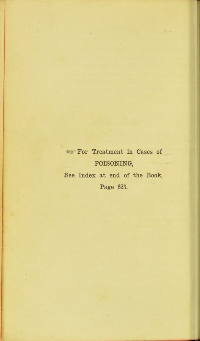 r^For Treatment in Cases of POISONINa, See Index at end of the Book, Page 623.