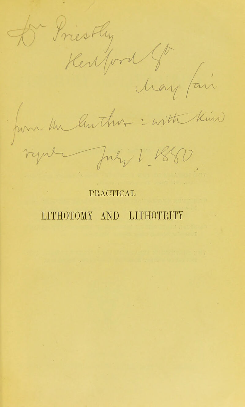 I PRACTICAL LITHOTOMY AND LITHOTRITY