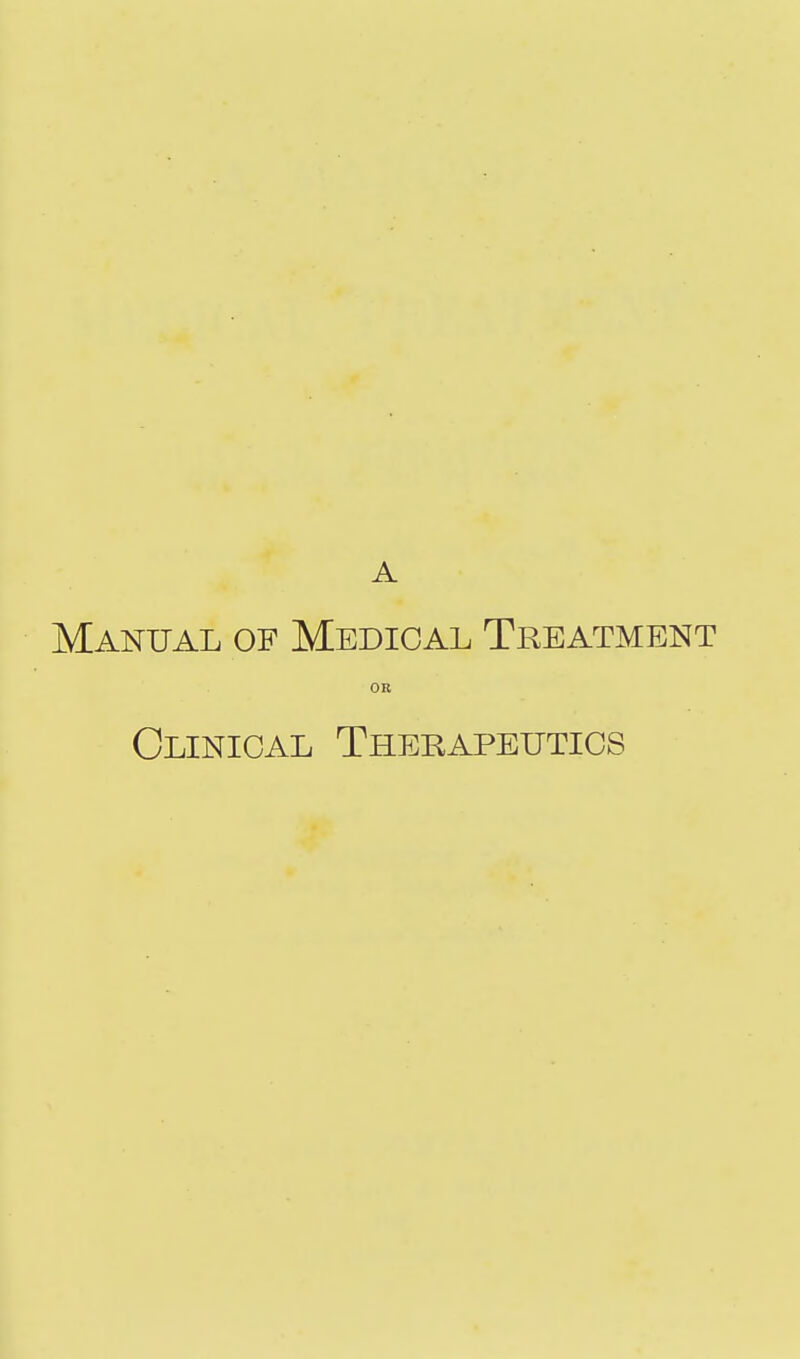 A Manual of Medical Treatment OR Clinical Therapeutics