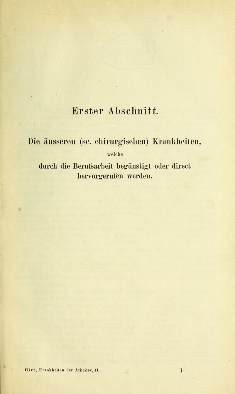 Erster Abschnitt. Die äusseren (sc. chirurgisclien) Krankheiten^ welche durch die Berufsarbeit begünstigt oder direct hervorgerufen werden.