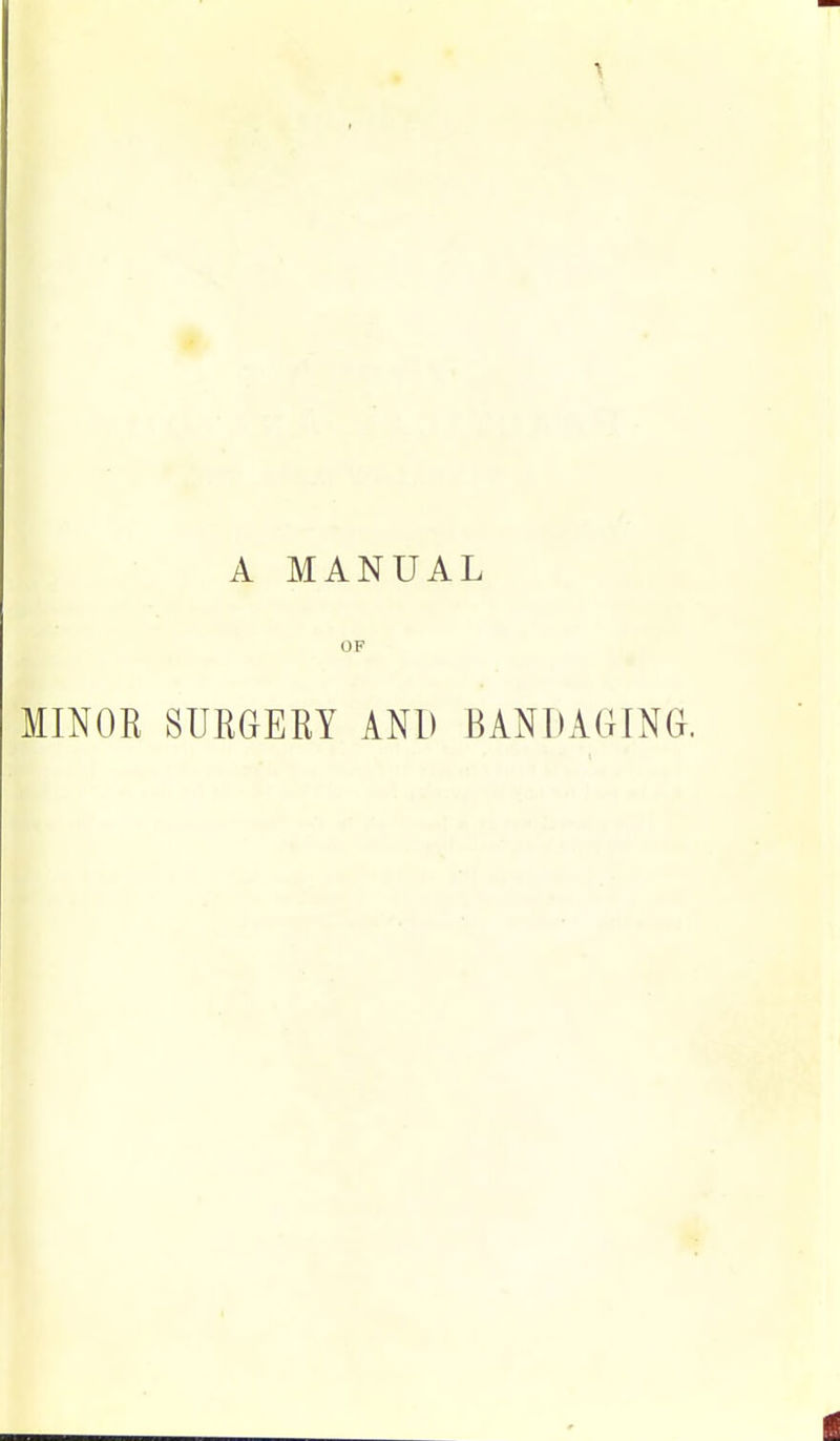 A MANUAL OF MINOK SUEGERY AND BANDAGING