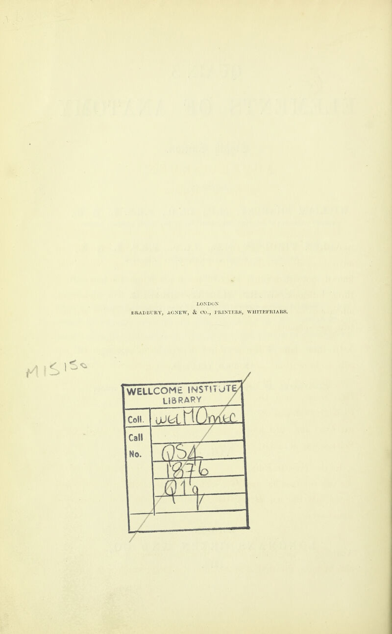 LONDON BRADBURY, AGNEW, & OO., PRINTERS, WHITEFRIARS. WELLCOME INSTIT JTE/ library / Coll. um.£K WfaCL Call Mo. —- as/. Mft w ■^1 f