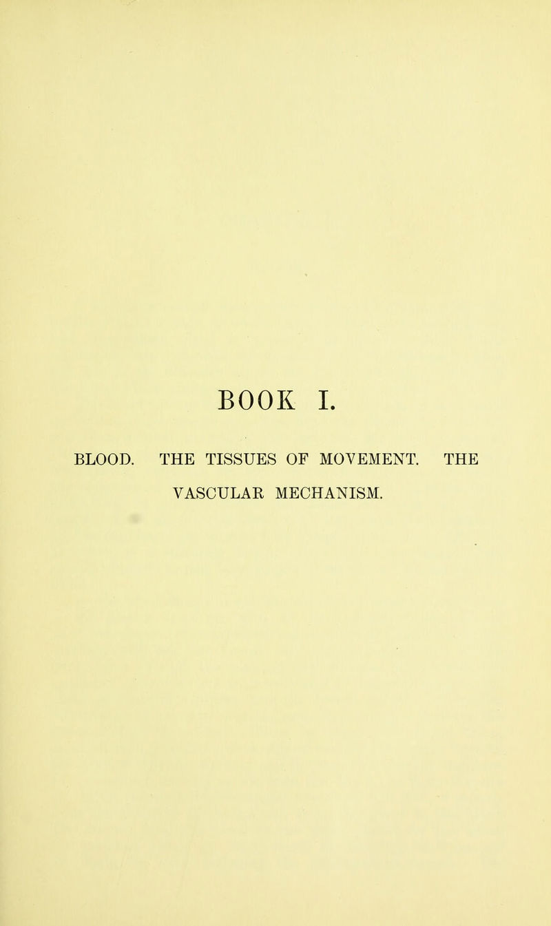 BOOK L BLOOD. THE TISSUES OF MOVEMENT. THE VASCULAR MECHANISM.