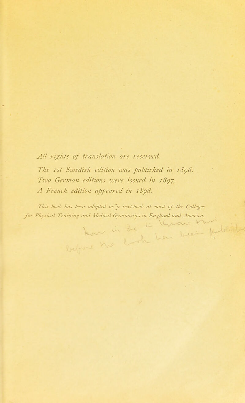 All rights of translation ore reserved. The 1st Szuedish edition zuas published in i8g6. Tzuo German editions luere issued in iSgy. A French edition appeared in i8g8. This book has been adopted as a text-book at most of tlic Colleges Physical Training and Medical Gymnastics in England and America.