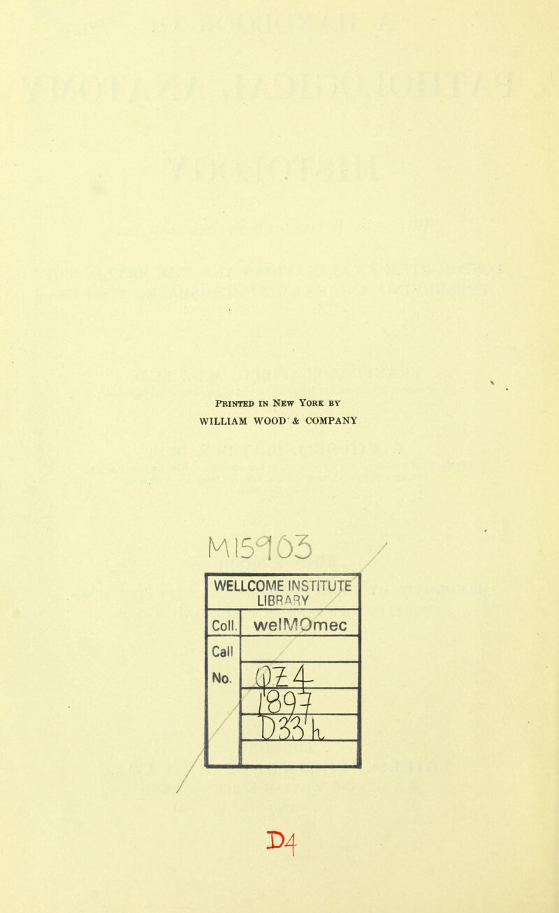 Printed in New York by WILLIAM WOOD & COMPANY / WELLCOME INSTITUTE LIBRARY Coll. welMOmec Call No. D4