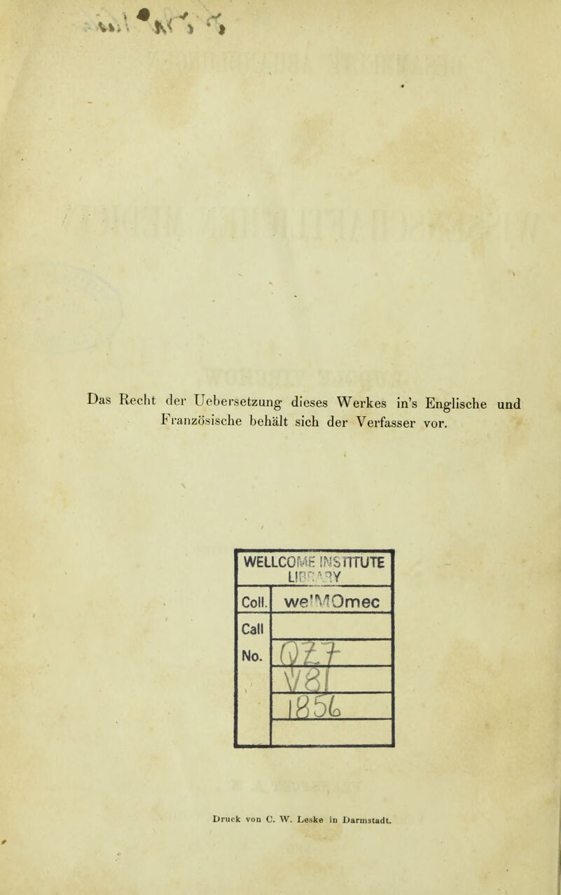 Das Recht der Uebersetzung dieses Werkes in's Englische und Französische behält sich der Verfasser vor. WELLCOME INSTITUTE ui :ary Coli. we'VOmec Call No. Druck von C. W. Leske in Darmstadt.