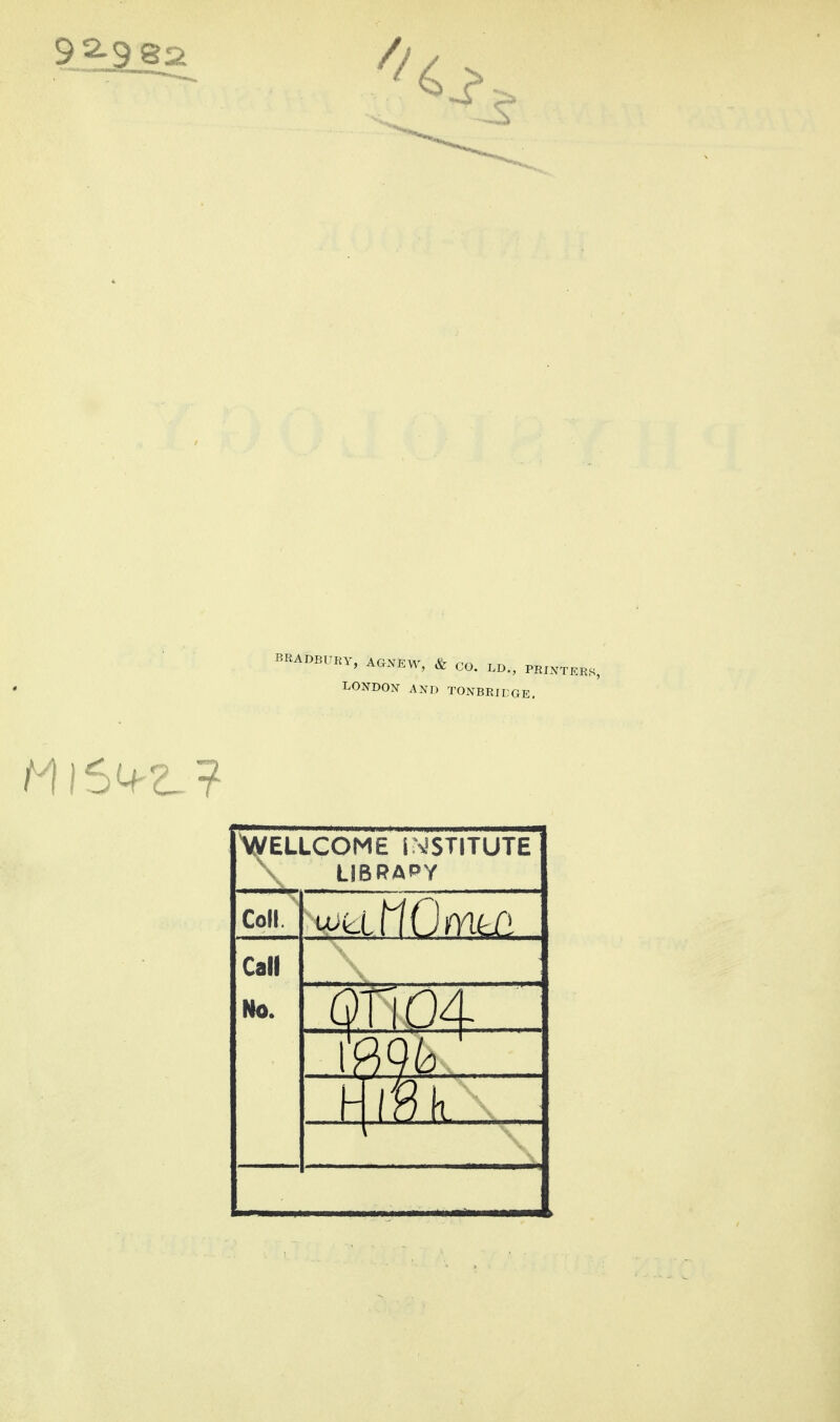 HY, AGNEW, & CO. LD., PRINTERS, LOx^N AND TONBRirGE. AWELLCOME iMSTITUTE LIBRAPY Coll. Call No. QTiOd-