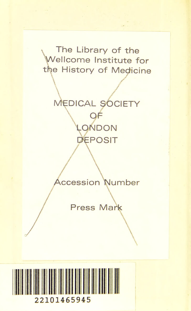 VThe Library of the ellcome Institute for tP^ History of Megl-icine \ MEDICAL ^CIETY -OKlDON DEPOSIT / accession Number \ Press Mar^ 22101465945