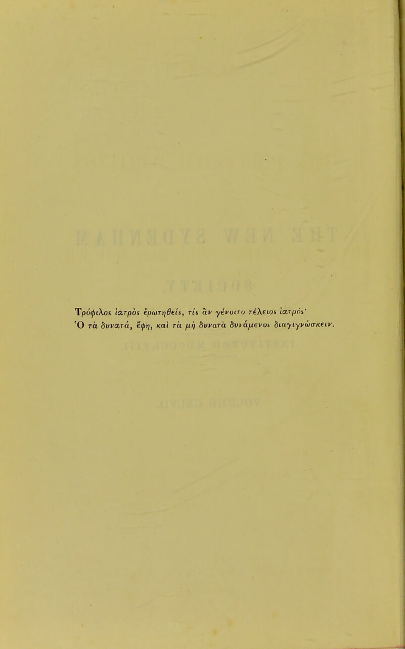 Tp6(ptXos larpos ep(0Tr}6eis, rts ai' yevoiro r^Xetos larpoi' 'O ra hwiXTOL, ecprj, Koi ret fxr) dvvaTO. bvvafxevoi, 8iayiyywa-Kei