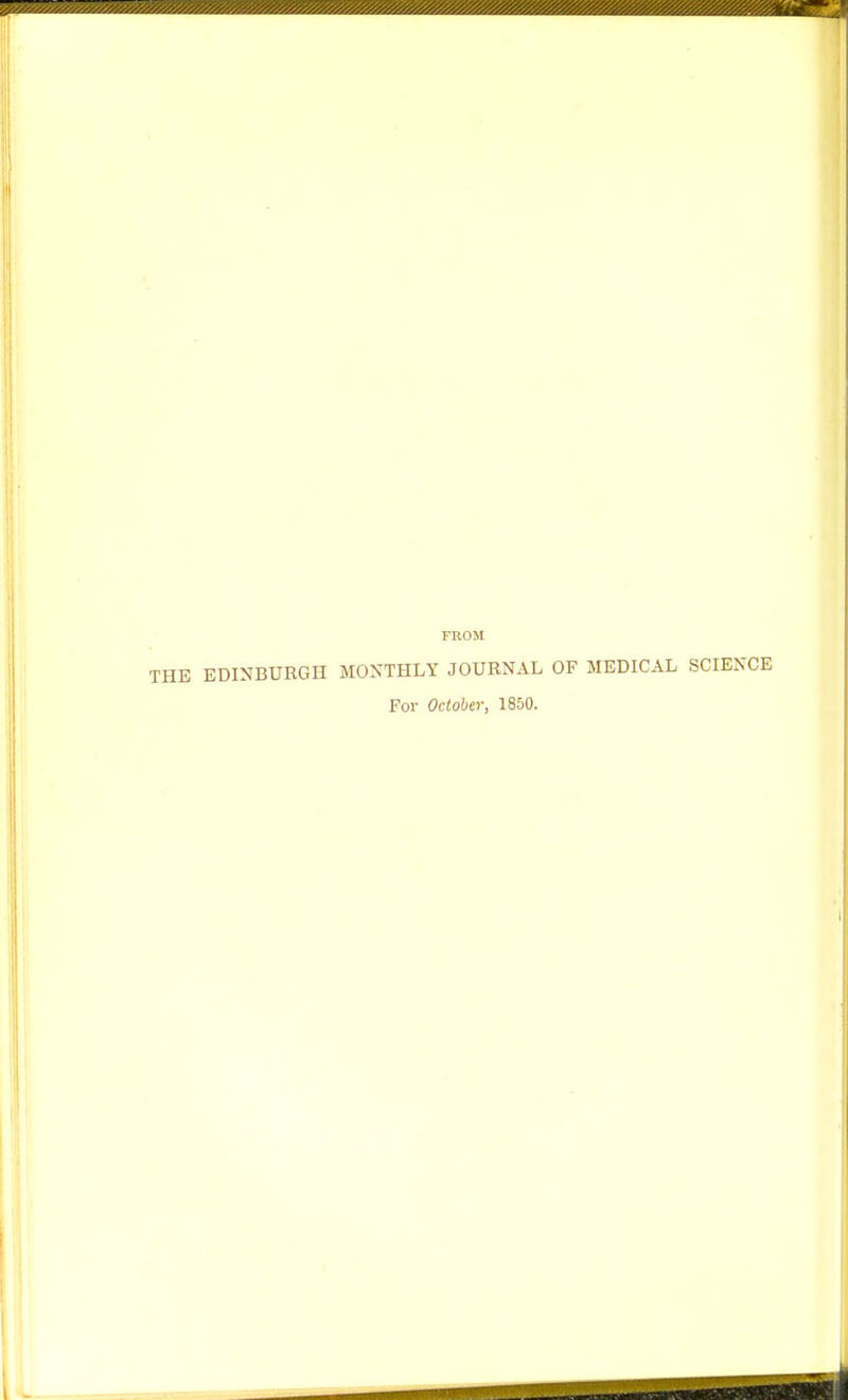 FROM THE EDINBURGH MONTHLY JOURNAL OF MEDICAL SCIENCE For October, 1850.