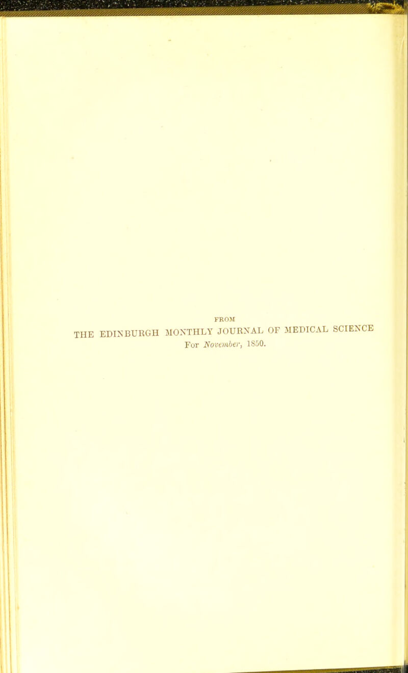 FROM THE EDINBURGH MONTHLY JOURNAL OF MEDICAL SCIENCE For November, 1850.
