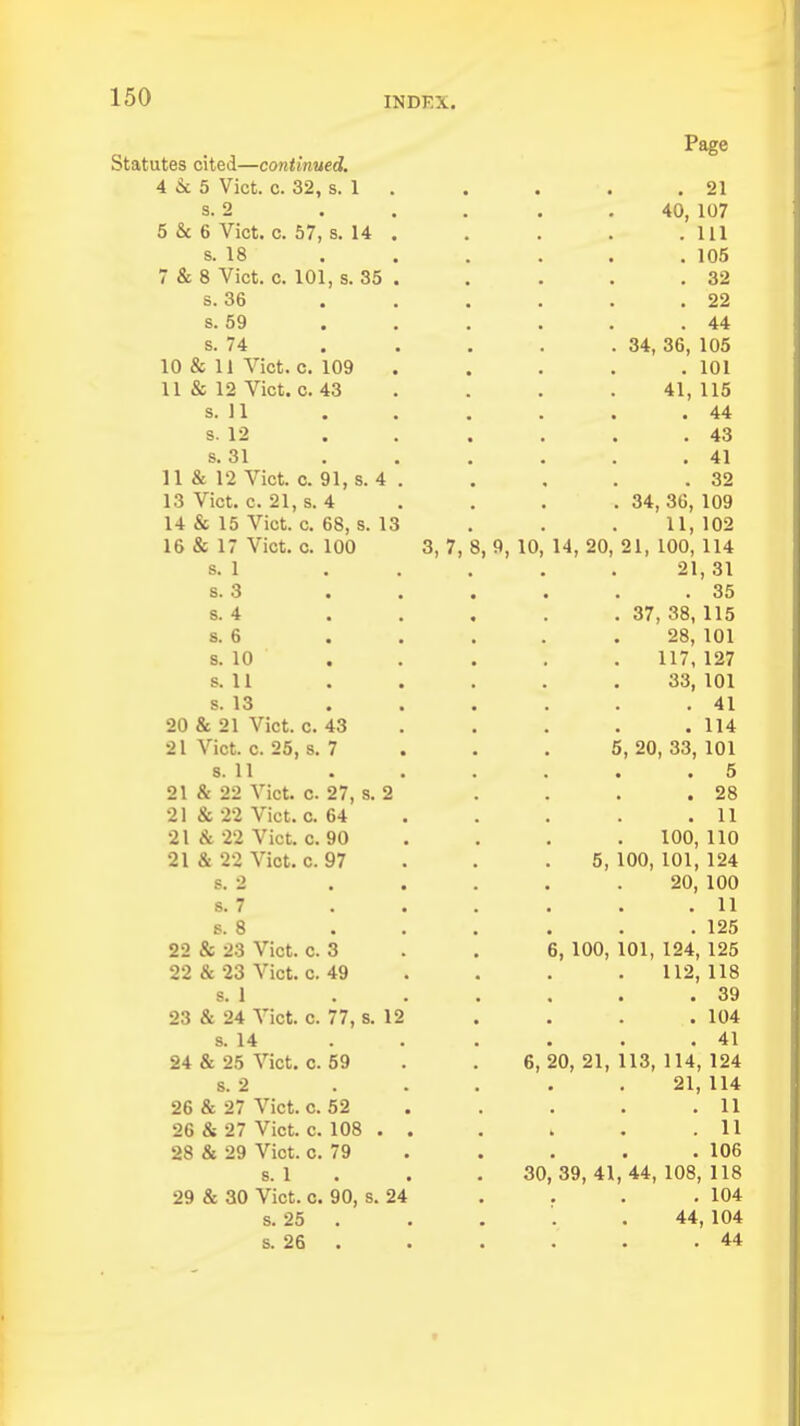 Statutes cited—continued. 4 6c 5 Vict. c. 32, s. 1 s. 2 5 & 6 Vict. c. 57, s. 14 s. 18 7 & 8 Vict. c. 101, s. 35 s. 36 s. 59 s. 74 10 & 11 Vict. c. 109 11 & 12 Vict. c. 43 s. 11 s. 12 s. 31 11 & 12 Vict. c. 91, s. 4 13 Vict. c. 21, s. 4 14 & 15 Vict. c. 68, s. 13 16 & 17 Vict. c. 100 8. 1 s. 3 8. 4 8. 6 s. 10 s. 11 s. 13 20 & 21 Vict. c. 43 21 Vict. c. 25, s. 7 s. 11 21 & 22 Vict. c. 27, s. 2 21 & 22 Vict. c. 64 21 & 22 Vict. c. 90 21 & 22 Vict. c. 97 8. 2 s. 7 s. 8 22 & 23 Vict. c. 3 22 & 23 Vict. c. 49 8. 1 23 & 24 Vict. c. 77, 8. 12 s. 14 24 & 25 Vict. c. 59 8. 2 26 & 27 Vict. c. 52 26 & 27 Vict. c. 108 28 & 29 Vict. c. 79 s. 1 29 & 30 Vict. c. 90, 8. 24 s. 25 . s. 26 . 3,7, i, 9, 10, 14, 20, 5, 6, 100, 20, 21, 30, 39, 41 Page . 21 40, 107 . Ill . 105 . 32 . 22 . 44 34, 36, 105 . 101 41, 115 . 44 . 43 . 41 . 32 34, 36, 109 11, 102 21, 100, 114 21, 31 . 35 37, 38, 115 28, 101 117, 127 33, 101 . 41 . 114 , 20, 33, 101 . 5 . 28 . 11 100, 110 100, 101, 124 20, 100 . 11 . 125 101, 124, 125 112, 118 . 39 . 104 . 41 113, 114, 124 21, 114 . 11 . 11 . 106 44, 108, 118 . 104 44, 104 . 44