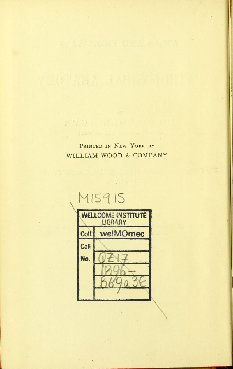 Printed in New York by WILLIAM WOOD & COMPANY WELLCOME INSTITUTE Ü8RARY Coll. wefMÖmec Call No. \ \