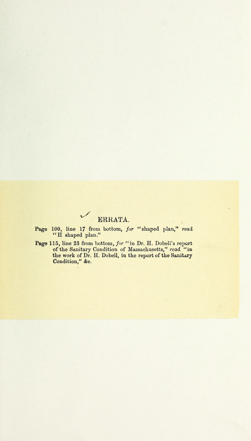 ERRATA. Page 100, line 17 from bottom, for shaped plan, read, H shaped plan. Page 115, line 23 from bottom, for in Dr. H. Dobeli's report of the Sanitary Condition of Massachusetts, read in the work of Dr. H. Dobell, in the report of the Sanitary Condition, &e.