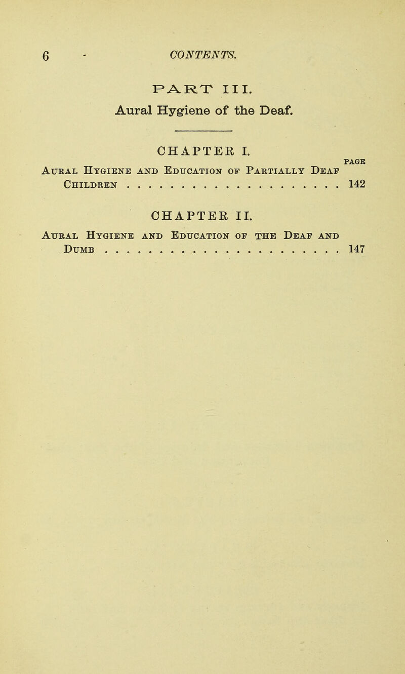 PARX III. Aural Hygiene of the Deaf. CHAPTEE I. PAGE Aural Hygiene and Education of Partially Deaf Children 142 CHAPTER II. Aural Hygiene and Education of the Deaf and Dumb 147