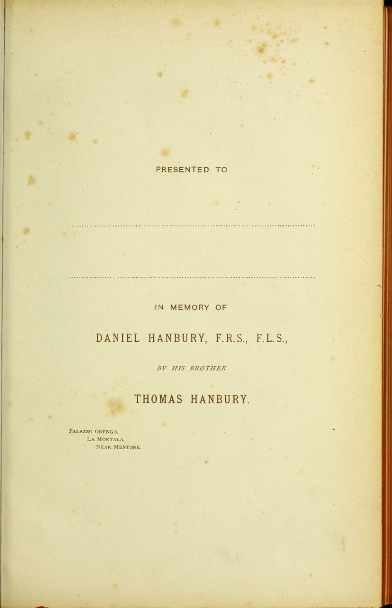 PRESENTED TO IN MEMORY OF DANIEL HANBURY, F.R.S., F.LS., BY HIS BROTHER THOMAS HANBURY. Palazzo Orengo. La Mortala, Near Mentone.