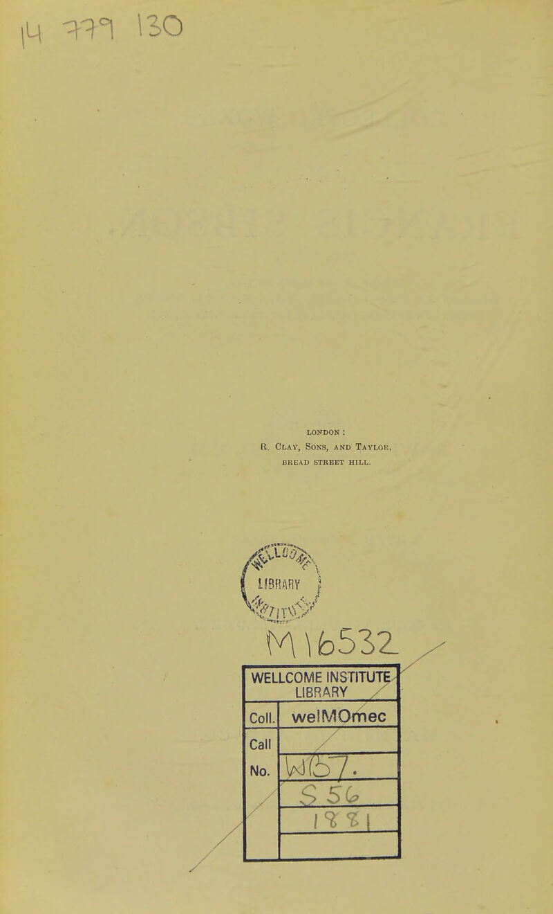 ISO LONDON: R. Clav, Sons, and Taylor, BREAD STREET HILL. I mmi I iv\\b53Z WELLCOME INSTITUTE/ LIBRARY X Coll. welMOmec Call No. / /