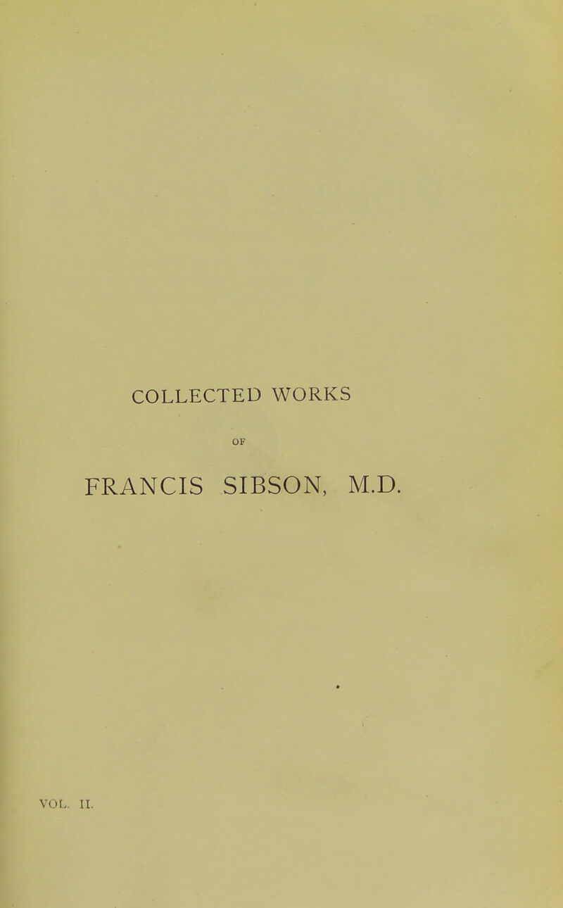 COLLECTED WORKS OF FRANCIS SIBSON, M.D. VOL. II.