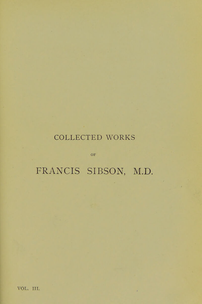 COLLECTED WORKS OF FRANCIS SIBSON, M.D. VOL. III.