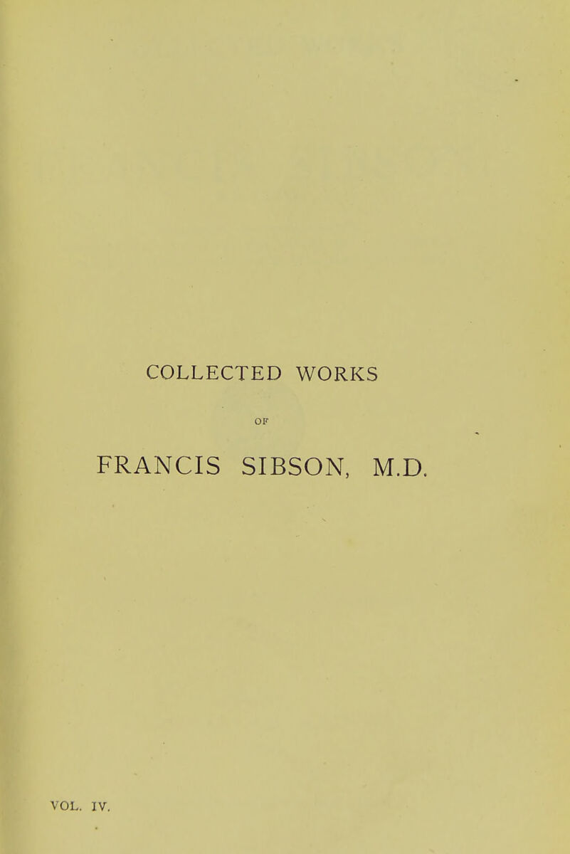 COLLECTED WORKS OF FRANCIS SIBSON, M.D. VOL. IV.