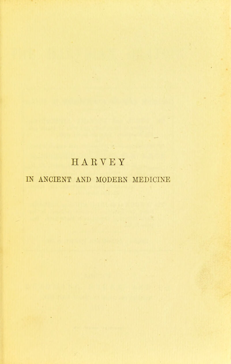 HARVEY IN ANCIENT AND MODEBN MEDICINE